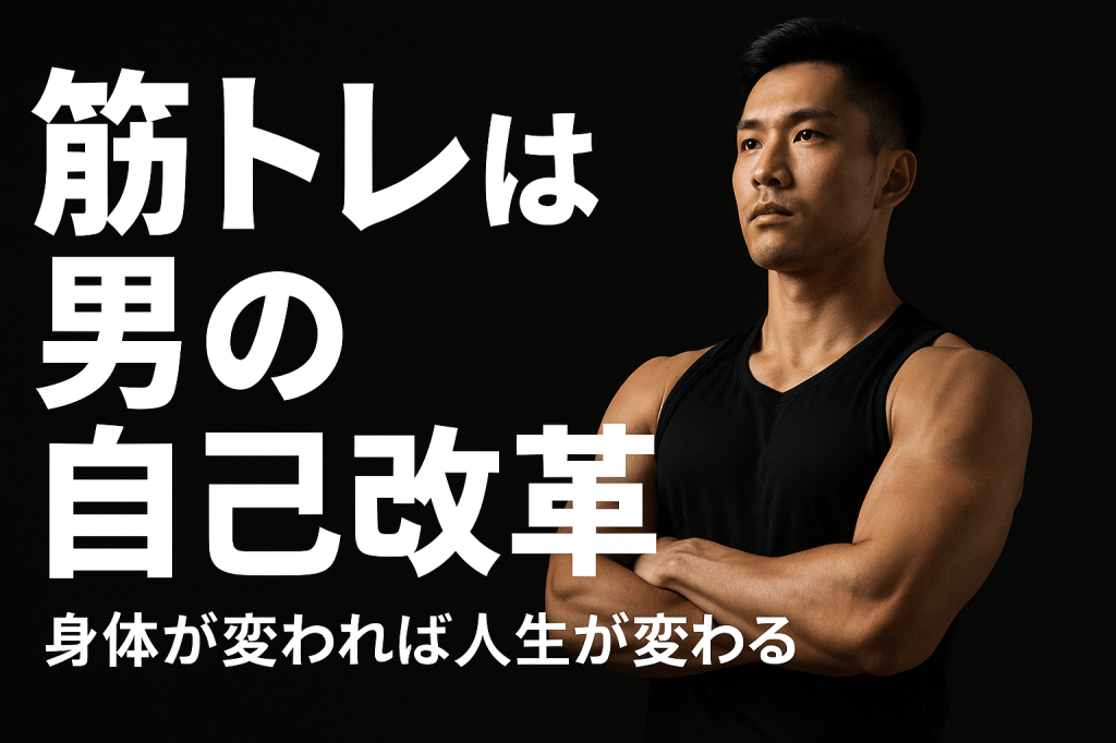 筋トレは「男の自己改革」。身体が変われば、見た目・思考・行動すべてが変わる理由